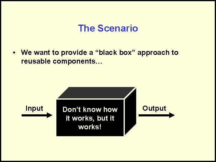 The Scenario • We want to provide a “black box” approach to reusable components…