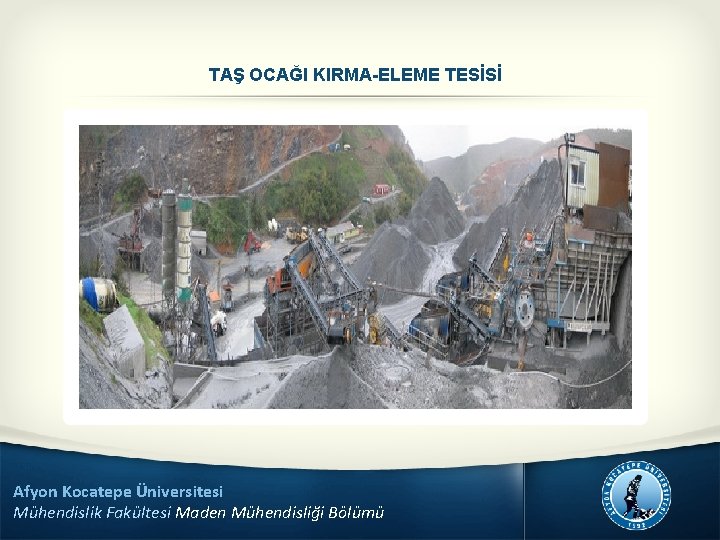 TAŞ OCAĞI KIRMA-ELEME TESİSİ Afyon Kocatepe Üniversitesi Mühendislik Fakültesi Maden Mühendisliği Bölümü 