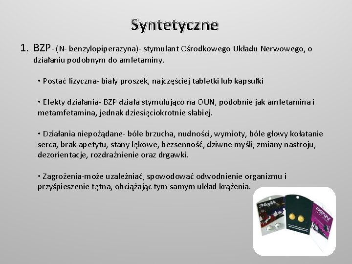 Syntetyczne 1. BZP- (N- benzylopiperazyna)- stymulant Ośrodkowego Układu Nerwowego, o działaniu podobnym do amfetaminy.