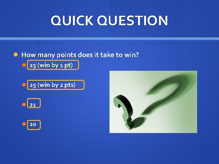 QUICK QUESTION How many points does it take to win? 25 (win by 1