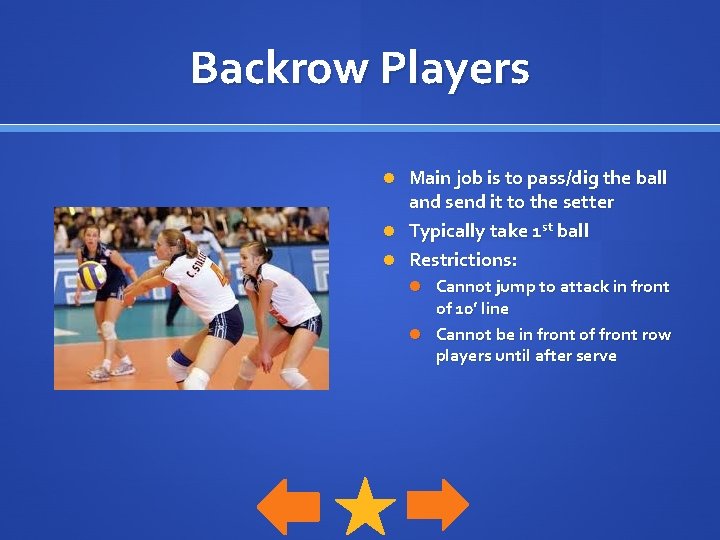 Backrow Players Main job is to pass/dig the ball and send it to the