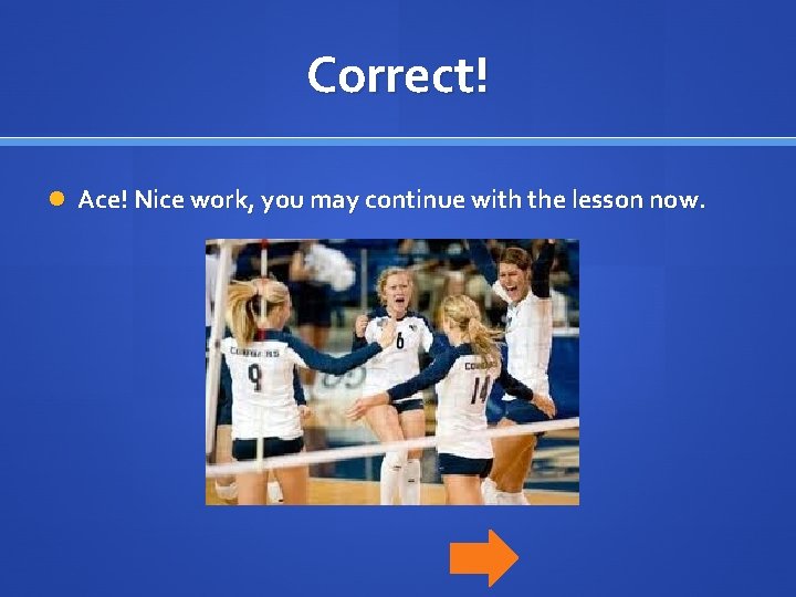 Correct! Ace! Nice work, you may continue with the lesson now. 