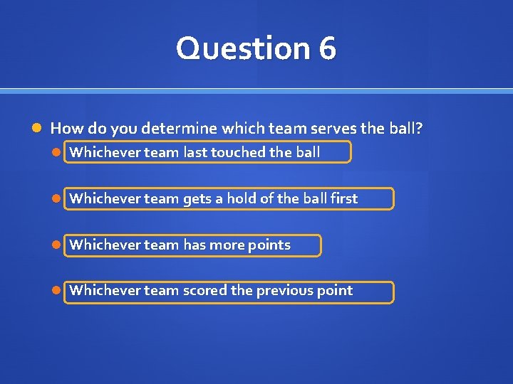 Question 6 How do you determine which team serves the ball? Whichever team last