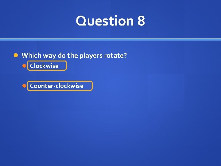 Question 8 Which way do the players rotate? Clockwise Counter-clockwise 