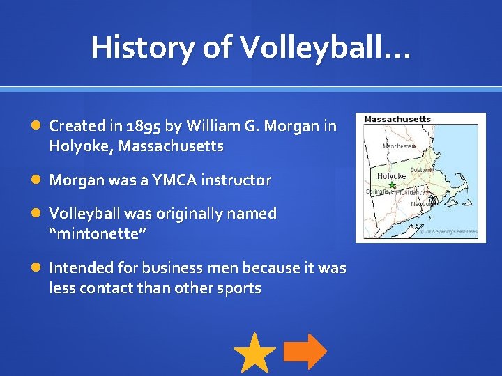 History of Volleyball… Created in 1895 by William G. Morgan in Holyoke, Massachusetts Morgan