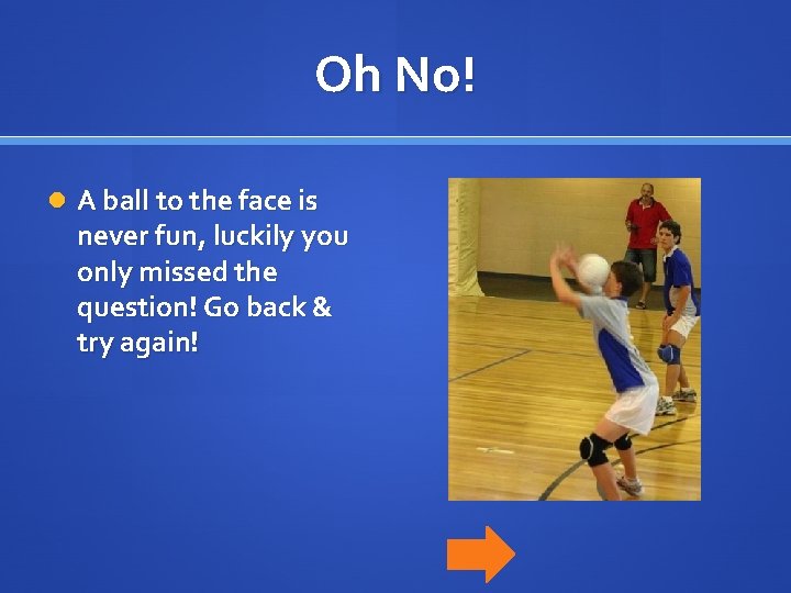 Oh No! A ball to the face is never fun, luckily you only missed