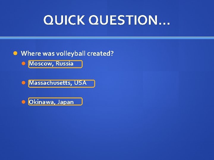 QUICK QUESTION… Where was volleyball created? Moscow, Russia Massachusetts, USA Okinawa, Japan 