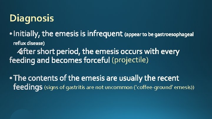 Diagnosis (projectile) (signs of gastritis are not uncommon (‘coffee-ground’ emesis)) 