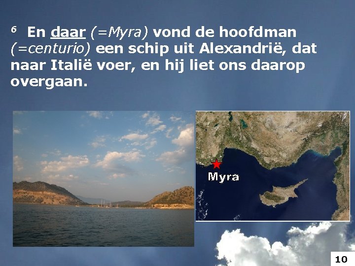 6 En daar (=Myra) vond de hoofdman (=centurio) een schip uit Alexandrië, dat naar