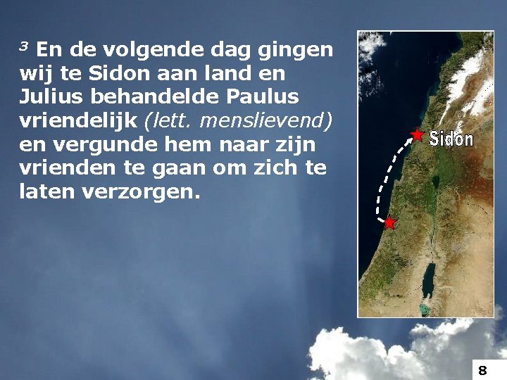 3 En de volgende dag gingen wij te Sidon aan land en Julius behandelde