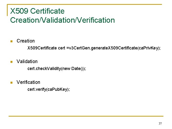 X 509 Certificate Creation/Validation/Verification n Creation X 509 Certificate cert =v 3 Cert. Gen.