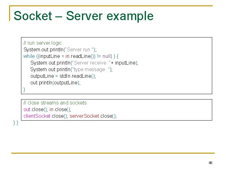 Socket – Server example // run server logic System. out. println(“Server run "); while