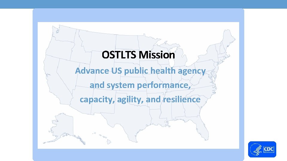 OSTLTS Mission Advance US public health agency and system performance, capacity, agility, and resilience