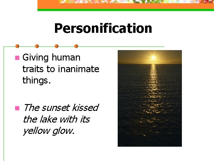 Personification n Giving human traits to inanimate things. n The sunset kissed the lake