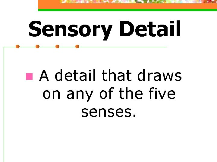 Sensory Detail n A detail that draws on any of the five senses. 