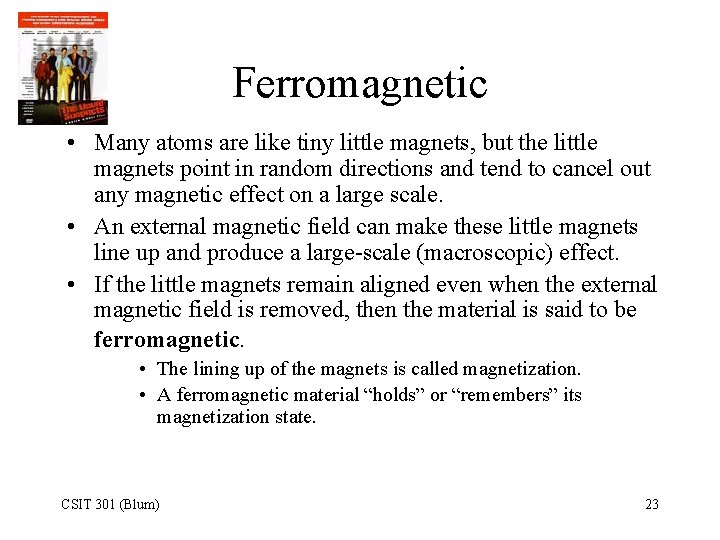 Ferromagnetic • Many atoms are like tiny little magnets, but the little magnets point