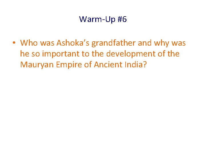 Warm-Up #6 • Who was Ashoka’s grandfather and why was he so important to