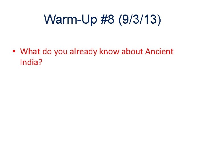 Warm-Up #8 (9/3/13) • What do you already know about Ancient India? 