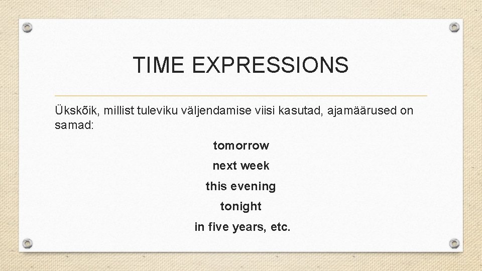 TIME EXPRESSIONS Ükskõik, millist tuleviku väljendamise viisi kasutad, ajamäärused on samad: tomorrow next week