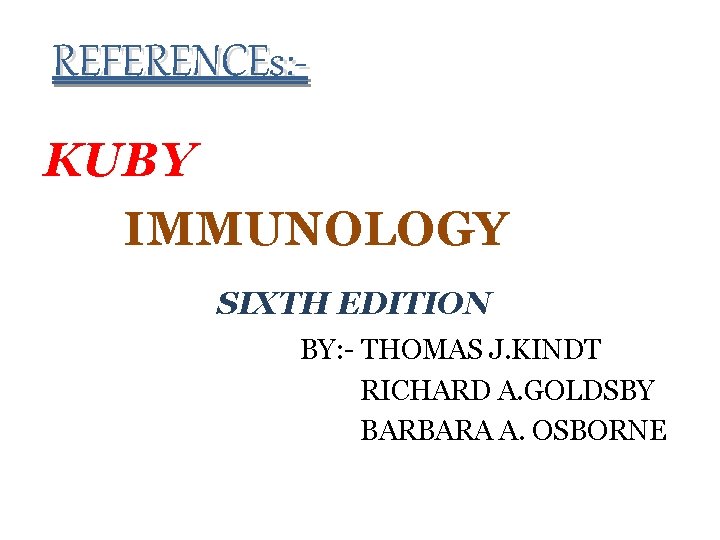 REFERENCEs: KUBY IMMUNOLOGY SIXTH EDITION BY: - THOMAS J. KINDT RICHARD A. GOLDSBY BARBARA