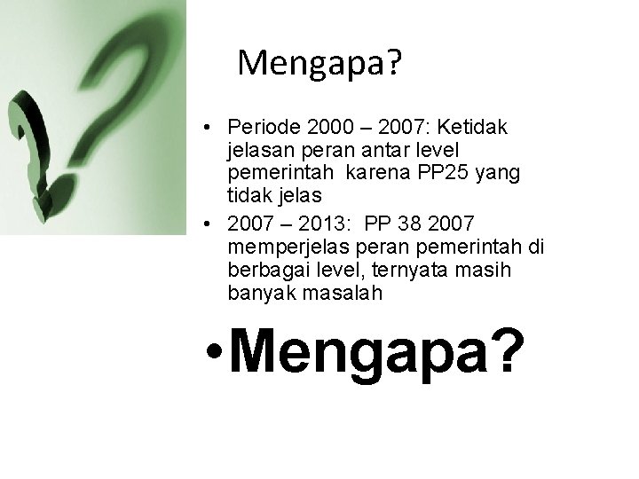 Mengapa? • Periode 2000 – 2007: Ketidak jelasan peran antar level pemerintah karena PP