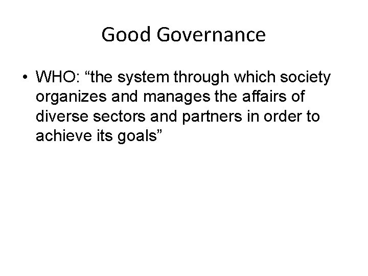 Good Governance • WHO: “the system through which society organizes and manages the affairs