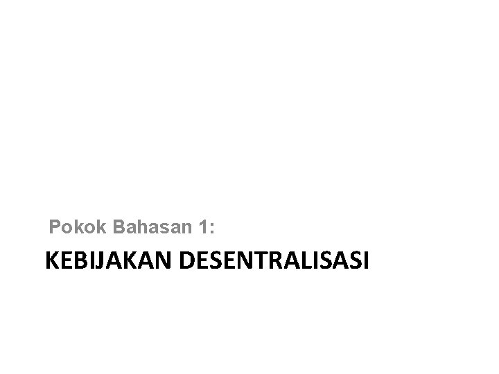 Pokok Bahasan 1: KEBIJAKAN DESENTRALISASI 