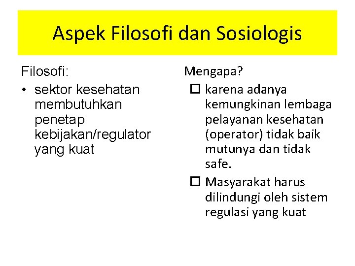 Aspek Filosofi dan Sosiologis Filosofi: • sektor kesehatan membutuhkan penetap kebijakan/regulator yang kuat Mengapa?