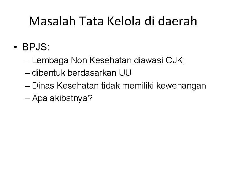 Masalah Tata Kelola di daerah • BPJS: – Lembaga Non Kesehatan diawasi OJK; –