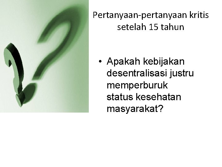 Pertanyaan-pertanyaan kritis setelah 15 tahun • Apakah kebijakan desentralisasi justru memperburuk status kesehatan masyarakat?