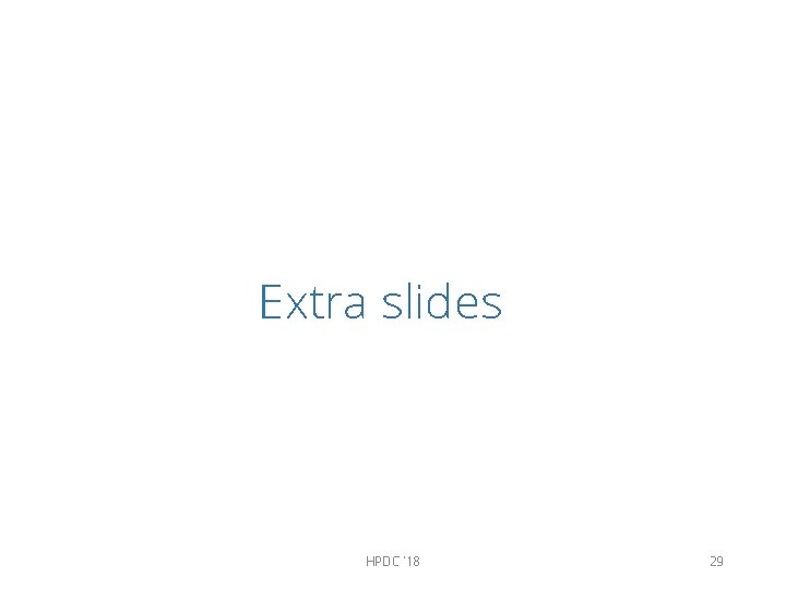 Extra slides HPDC '18 29 