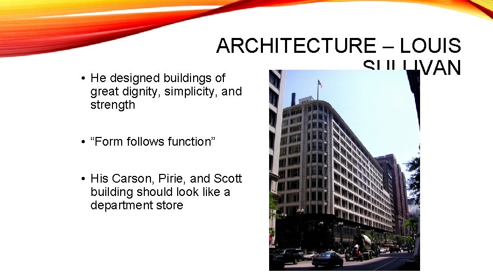 ARCHITECTURE – LOUIS SULLIVAN • He designed buildings of great dignity, simplicity, and strength