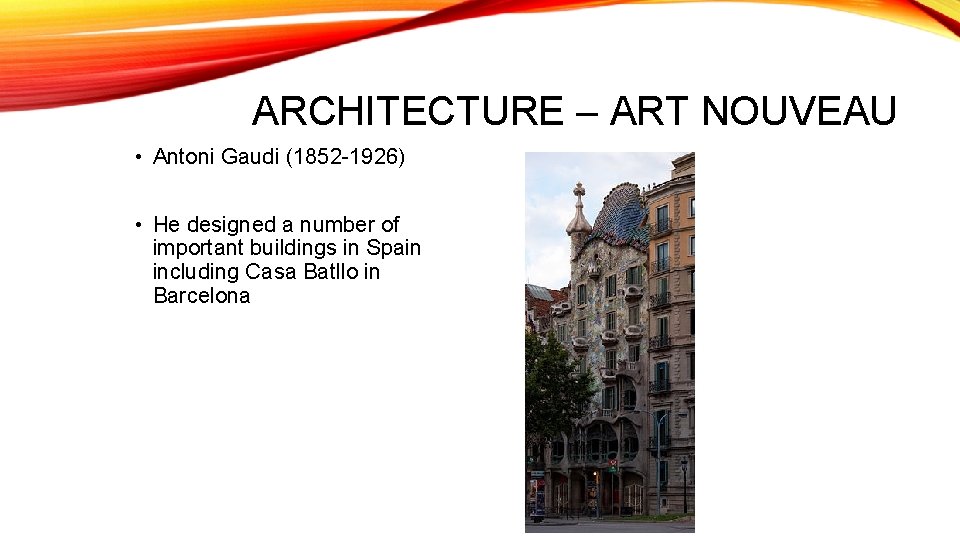 ARCHITECTURE – ART NOUVEAU • Antoni Gaudi (1852 -1926) • He designed a number