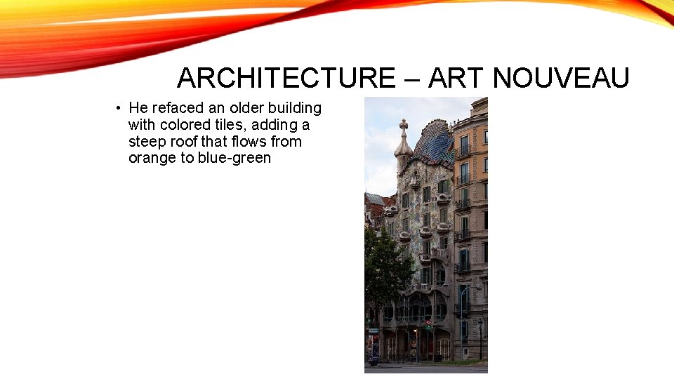 ARCHITECTURE – ART NOUVEAU • He refaced an older building with colored tiles, adding