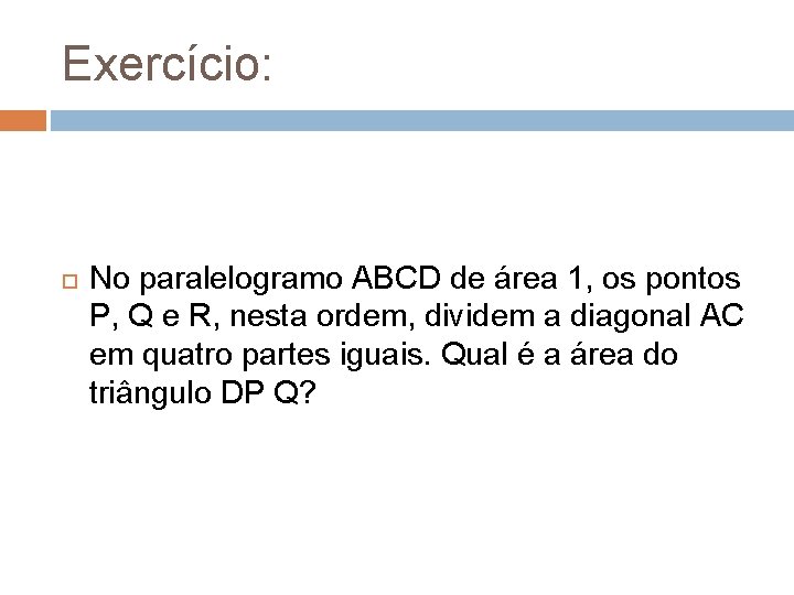 Exercício: No paralelogramo ABCD de área 1, os pontos P, Q e R, nesta