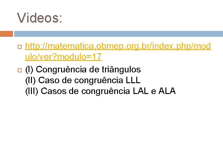 Videos: http: //matematica. obmep. org. br/index. php/mod ulo/ver? modulo=17 (I) Congruência de triângulos (II)