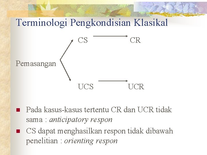 Terminologi Pengkondisian Klasikal CS CR UCS UCR Pemasangan n n Pada kasus-kasus tertentu CR