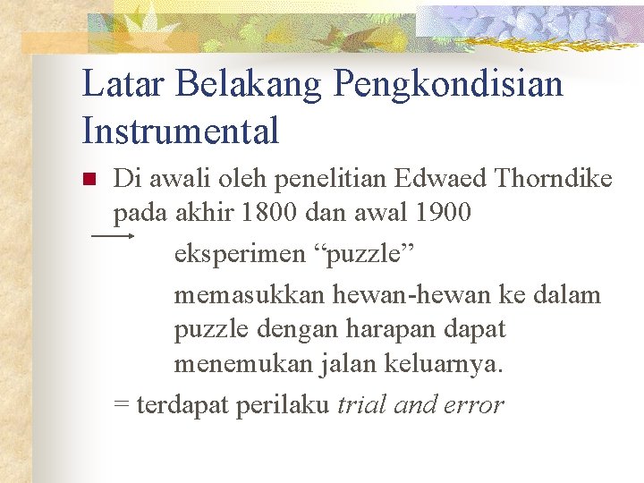 Latar Belakang Pengkondisian Instrumental n Di awali oleh penelitian Edwaed Thorndike pada akhir 1800