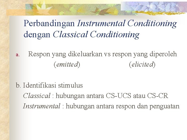 Perbandingan Instrumental Conditioning dengan Classical Conditioning a. Respon yang dikeluarkan vs respon yang diperoleh