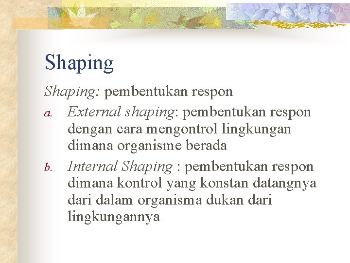 Shaping: pembentukan respon a. External shaping: pembentukan respon dengan cara mengontrol lingkungan dimana organisme