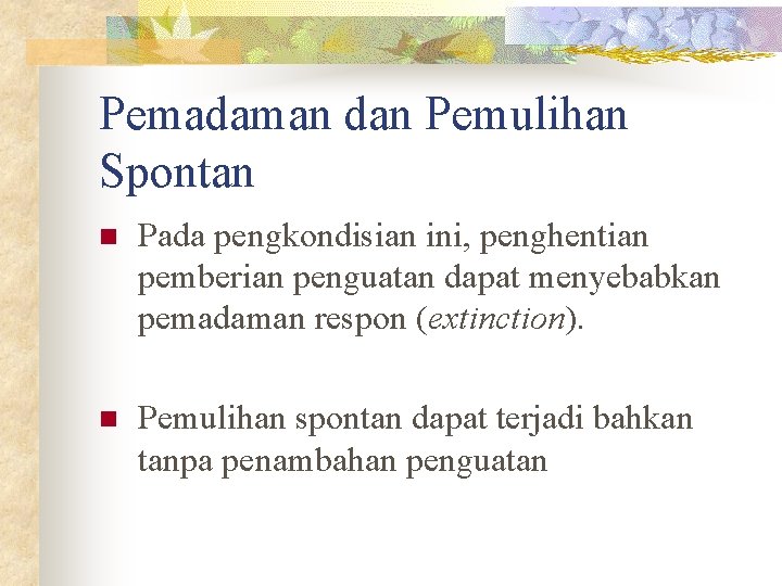 Pemadaman dan Pemulihan Spontan n Pada pengkondisian ini, penghentian pemberian penguatan dapat menyebabkan pemadaman