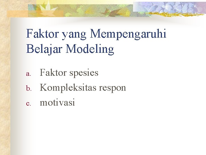 Faktor yang Mempengaruhi Belajar Modeling a. b. c. Faktor spesies Kompleksitas respon motivasi 