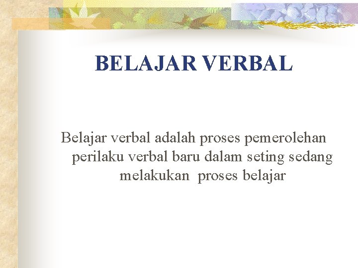 BELAJAR VERBAL Belajar verbal adalah proses pemerolehan perilaku verbal baru dalam seting sedang melakukan