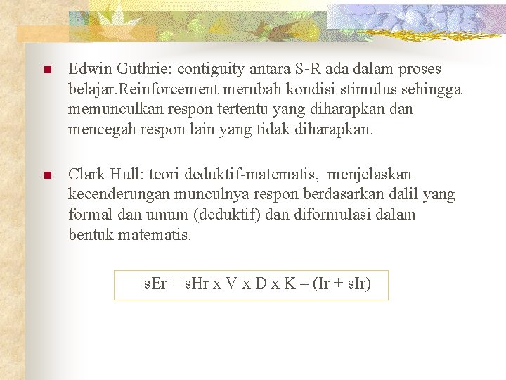 n Edwin Guthrie: contiguity antara S-R ada dalam proses belajar. Reinforcement merubah kondisi stimulus