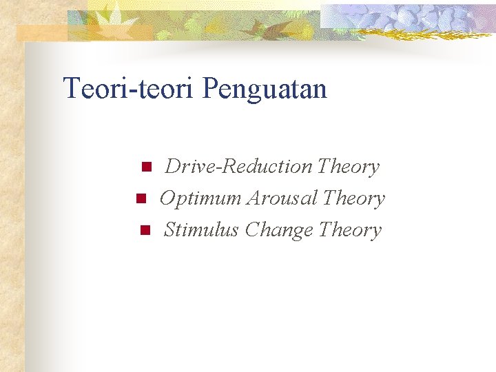 Teori-teori Penguatan n Drive-Reduction Theory Optimum Arousal Theory Stimulus Change Theory 