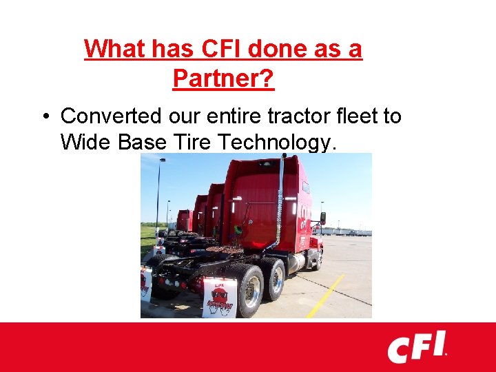 What has CFI done as a Partner? • Converted our entire tractor fleet to