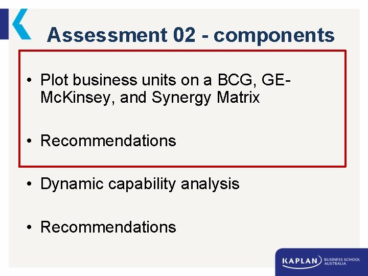 Assessment 02 - components • Plot business units on a BCG, GEMc. Kinsey, and