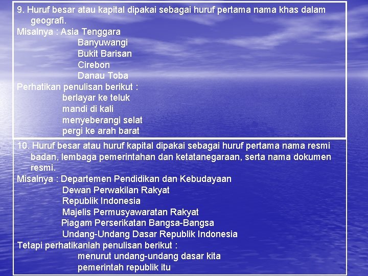 9. Huruf besar atau kapital dipakai sebagai huruf pertama nama khas dalam geografi. Misalnya 9. Huruf besar atau kapital dipakai sebagai huruf pertama nama khas dalam geografi. Misalnya