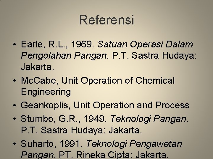 Referensi • Earle, R. L. , 1969. Satuan Operasi Dalam Pengolahan Pangan. P. T.