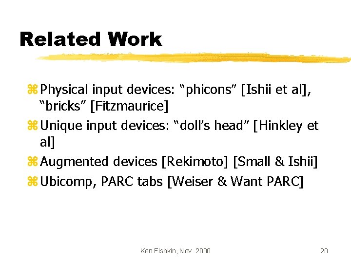 Related Work z Physical input devices: “phicons” [Ishii et al], “bricks” [Fitzmaurice] z Unique